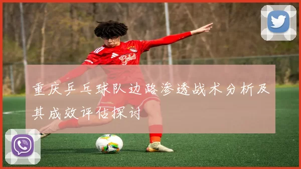 重庆乒乓球队边路渗透战术分析及其成效评估探讨